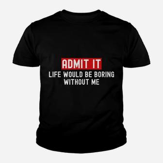Admit It Life Would Be Boring Without Me Funny Saying Youth T-shirt | Crazezy AU