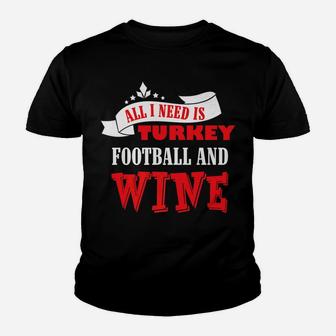 All I Need Is Turkey Football And Red Wine Thanksgiving Shir Youth T-shirt | Crazezy CA