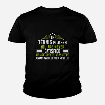 As Tennis Players You Are Never Satisfied We Are Greedy As Players Always Want Better Results Youth T-shirt | Crazezy