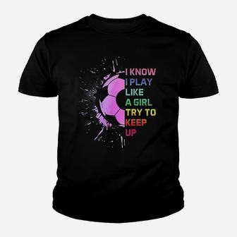Funny I Know I Play Like A Girl Try To Keep Up Soccer Player Youth T-shirt | Crazezy