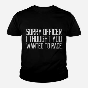 Funny Tee Sorry Officer I Thought You Wanted To Race Gift Youth T-shirt | Crazezy