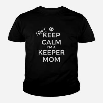 I Can Not Keep Calm I Am A Keeper Mom Soccer Goalie Mom Youth T-shirt | Crazezy