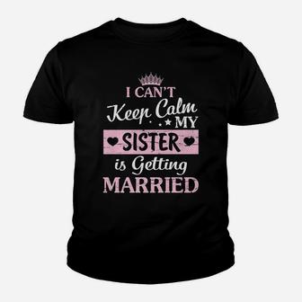I Can't Keep Calm My Sister Is Getting Married Happy To Me Youth T-shirt | Crazezy