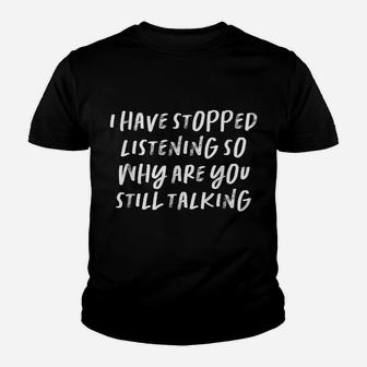 I Have Stopped Listening So Why Are You Still Talking Youth T-shirt | Crazezy