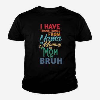 I Have Transitioned From Mama To Mommy To Mom To Bruh Funny Youth T-shirt | Crazezy