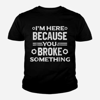 I'm Here Because You Broke Something Funny Handyman Youth T-shirt | Crazezy