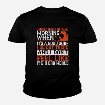 Sometimes In The Morning When Its A Good Surf I Go Out There And I Don't Feel Like Its A Bad World Youth T-shirt | Crazezy DE