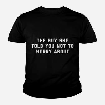 The Guy She Told You Not To Worry About Youth T-shirt | Crazezy