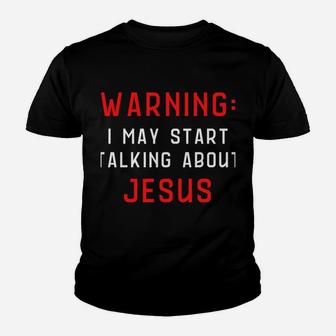 Warning I May Start Talking About Jesus At Any Time Sweatshirt Youth T-shirt | Crazezy