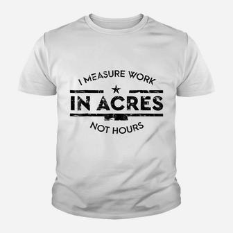 I Measure Work In Acres Not Hours Funny Farmer Youth T-shirt | Crazezy
