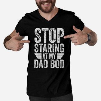 Mens Stop Staring At My Dad Bod Shirt Funny Father's Day Gift Men V-Neck Tshirt | Crazezy