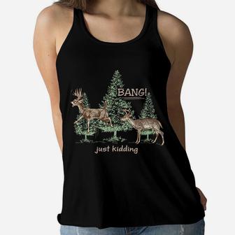 Bang Just Kidding Deer Hunting Women Flowy Tank | Crazezy