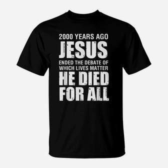 2000 Yrs Ago Jesus Ended The Debate Of Which Lives Matter T-Shirt | Crazezy