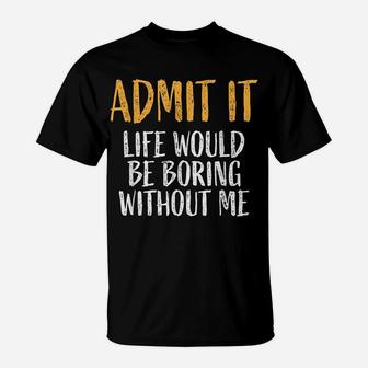 Admit It Life Would Be Boring Without Me Retro Funny Sayings T-Shirt | Crazezy UK
