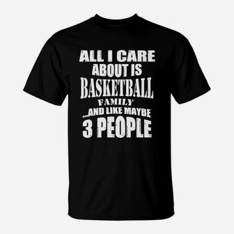 All I Care About Is Basketball Family And Like Maybe 3 People T-Shirt | Crazezy CA