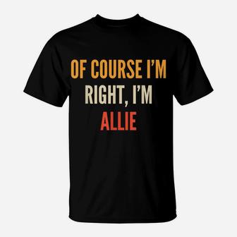 Allie Gifts, Of Course I'm Right, I'm Allie T-Shirt | Crazezy