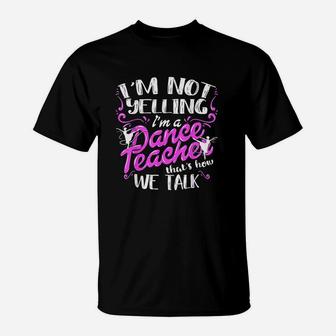 Dancing Instructor Saying Im Not Yelling I Am A Dance Teacher T-Shirt | Crazezy