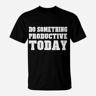 Do Something Productive Today Shirt Motivation Inspiration T-Shirt | Crazezy