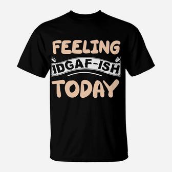 Feeling Idgaf-Ish Today T-Shirt | Crazezy DE