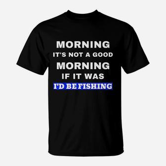Funny Fishing Not A Good Morning If It Was Id Be Fishing T-Shirt | Crazezy CA