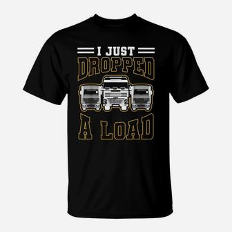 Funny Gift Design 4 Truck Lorry Drivers Just Dropped A Load T-Shirt | Crazezy
