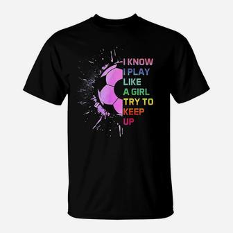Funny I Know I Play Like A Girl Try To Keep Up Soccer Player T-Shirt | Crazezy