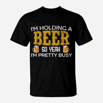 Funny I'm Holding A Beer So Yeah I'm Pretty Busy Shirt T-Shirt | Crazezy
