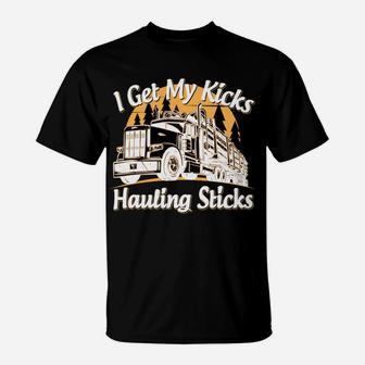 Funny Log Truck Driver I Get My Kicks Hauling Sticks Novelty T-Shirt | Crazezy