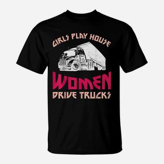 Girls Play House Women Drive Trucks Female Trucker T-Shirt | Crazezy