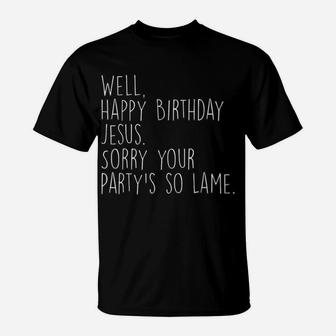 Happy Birthday Jesus Sorry Your Party's So Lame Funny Xmas T-Shirt | Crazezy AU