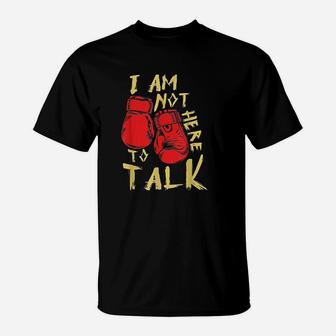 I Am Not Here To Talk Boxing Workout Training Gym Motivation T-Shirt | Crazezy