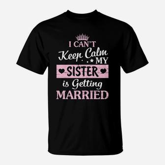 I Can't Keep Calm My Sister Is Getting Married Happy To Me T-Shirt | Crazezy