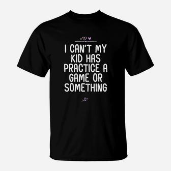I Cant My Kid Has Practice A Game Or Something Football T-Shirt | Crazezy