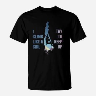 I Climb Like A Girl Try To Keep Up Funny Rock Climbing T-Shirt | Crazezy
