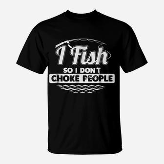 I Fish So I Don't Choke People Funny Sayings Fishing T-Shirt T-Shirt | Crazezy