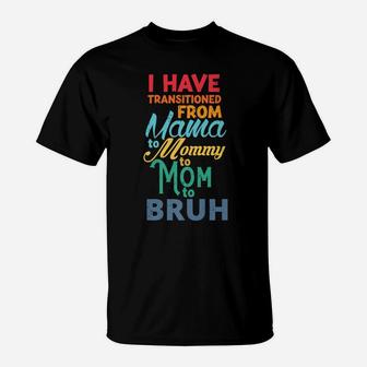 I Have Transitioned From Mama To Mommy To Mom To Bruh Funny T-Shirt | Crazezy