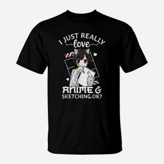 I Just Really Love Anime And Sketching Okay Anime Drawing T-Shirt | Crazezy CA