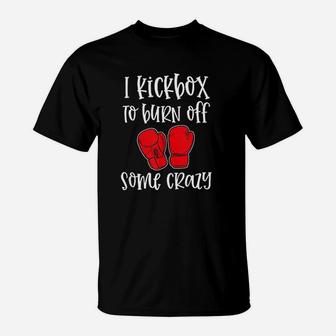 I Kickbox To Burn Off Some Crazy Funny Kickboxing Class Gym T-Shirt | Crazezy