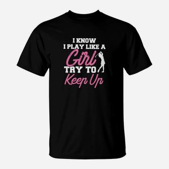 I Know I Play Like A Girl Try To Keep Up Golf Classic T-Shirt | Crazezy AU