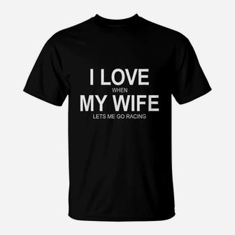 I Love When My Wife Lets Me Go Racing T-Shirt | Crazezy