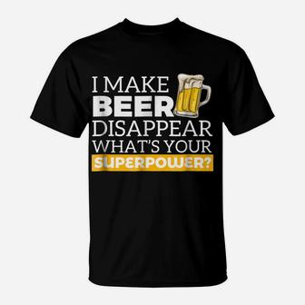 I Make Beer Disappear What's Your Superpower Drinking Shirt T-Shirt | Crazezy