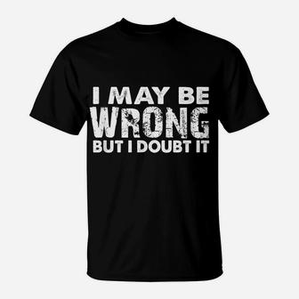 I May Be Wrong But I Doubt It - Sarcastic Funny T-Shirt | Crazezy
