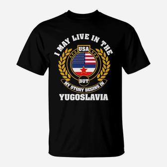 I May Live In USA But My Story Begins In YUGOSLAVIA T-Shirt | Crazezy AU