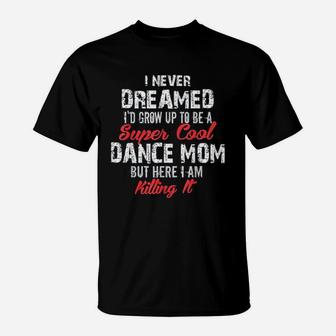 I Never Dreamed I Wouldd Be Super Cool Dance Mom T-Shirt | Crazezy UK
