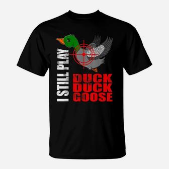 I Still Play Duck Duck Goose Funny Duck Hunting Hunter Fun T-Shirt | Crazezy