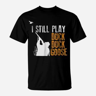 I Still Play Duck Duck Goose Funny Hunting Hunter Gift Shirt T-Shirt | Crazezy