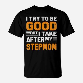 I Try To Be Good But I Take After My Stepmom Shirt Gift T-Shirt | Crazezy AU