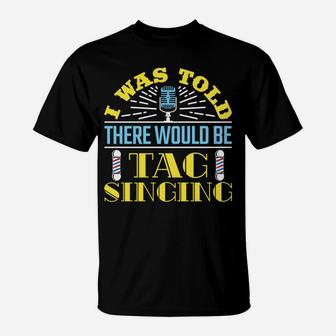 I Was Told There Would Be Tag Singing Barbershop Harmony Sweatshirt T-Shirt | Crazezy