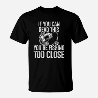 If You Can Read This You Are Fishing Too Close Fishing Lovers T-Shirt | Crazezy