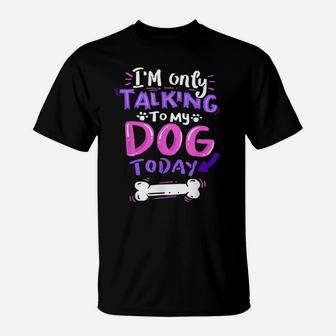 I'm Only Talking To My Dog Today - Dog Lover Gift T-Shirt | Crazezy
